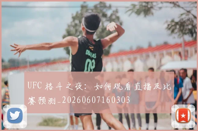 UFC 格斗之夜：如何观看直播及比赛预测_20260607160303