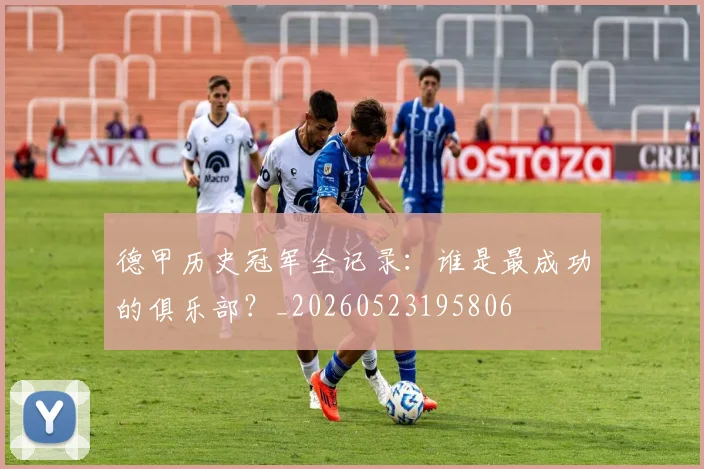 德甲历史冠军全记录：谁是最成功的俱乐部？_20260523195806