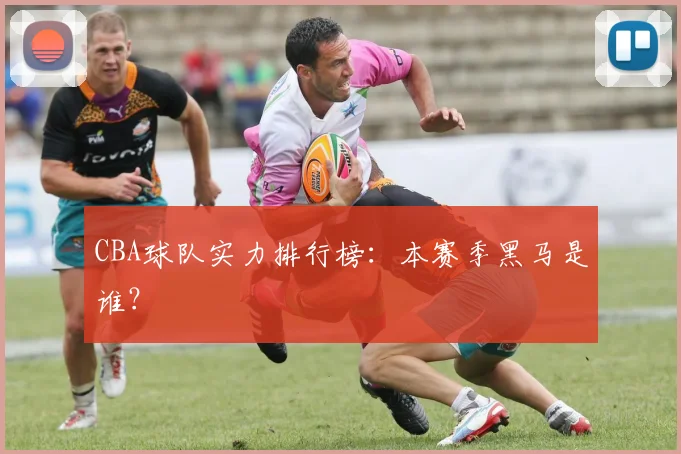CBA球队实力排行榜：本赛季黑马是谁？