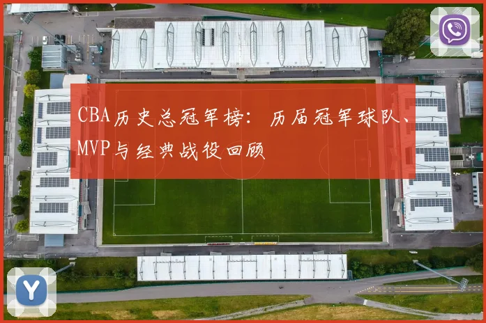 CBA历史总冠军榜：历届冠军球队、MVP与经典战役回顾