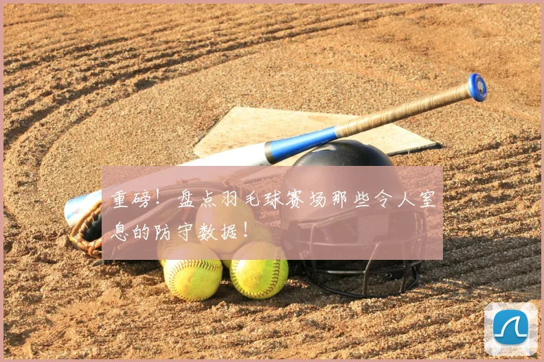 重磅！盘点羽毛球赛场那些令人窒息的防守数据！