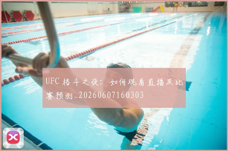 UFC 格斗之夜：如何观看直播及比赛预测_20260607160303