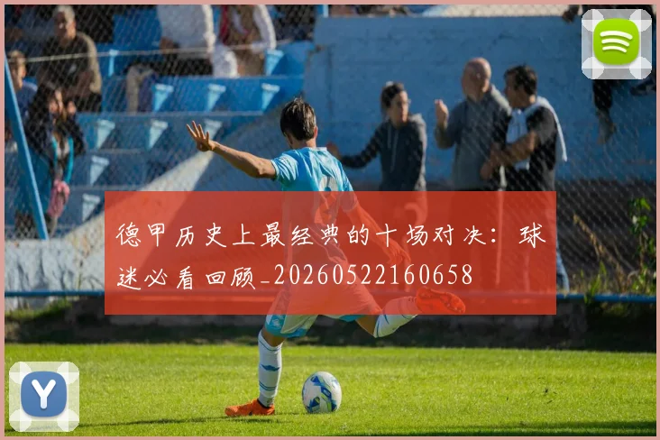 德甲历史上最经典的十场对决：球迷必看回顾_20260522160658