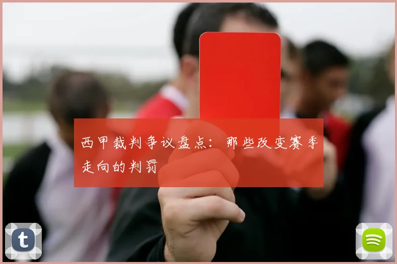 西甲裁判争议盘点：那些改变赛季走向的判罚