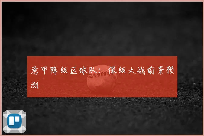 意甲降级区球队：保级大战前景预测