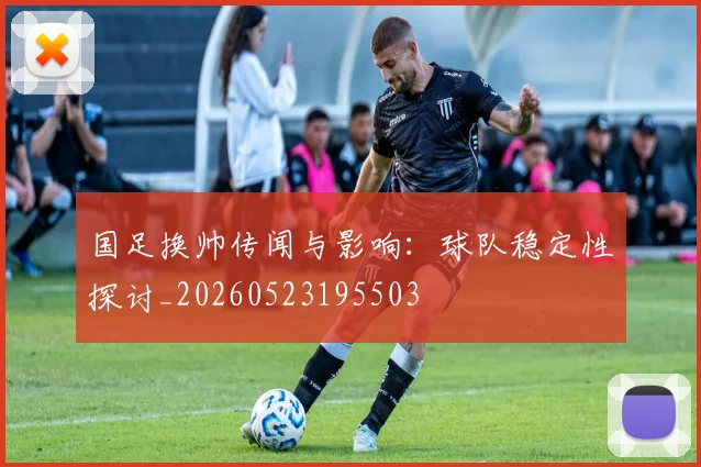 国足换帅传闻与影响：球队稳定性探讨_20260523195503