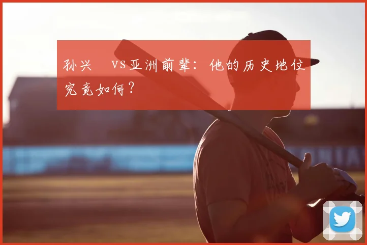 孙兴慜vs亚洲前辈：他的历史地位究竟如何？