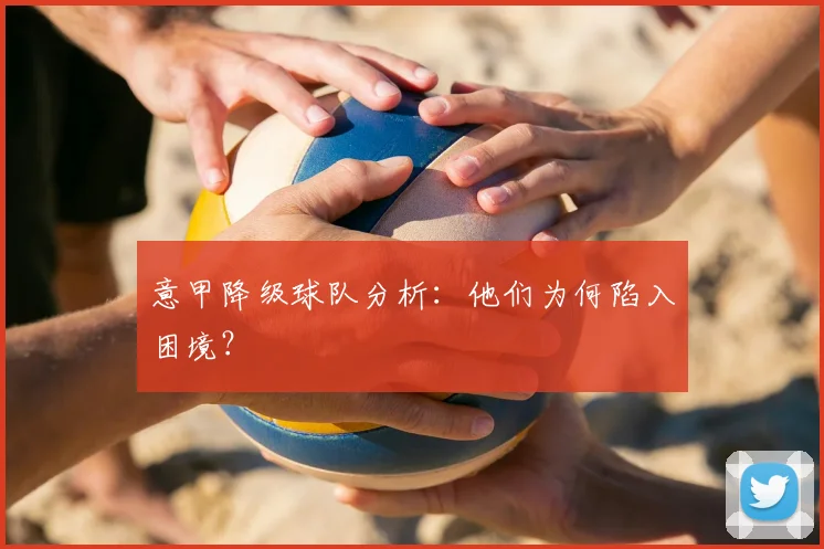 意甲降级球队分析：他们为何陷入困境？